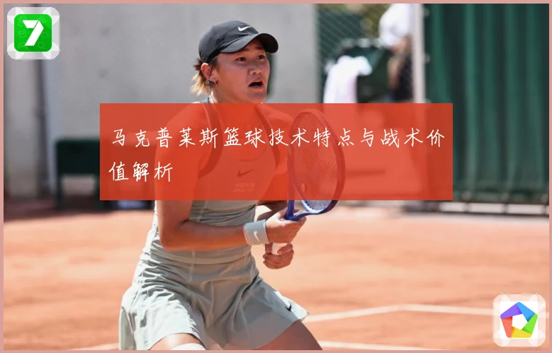 马克普莱斯篮球技术特点与战术价值解析