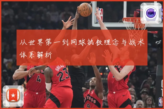 从世界第一到网球执教理念与战术体系解析