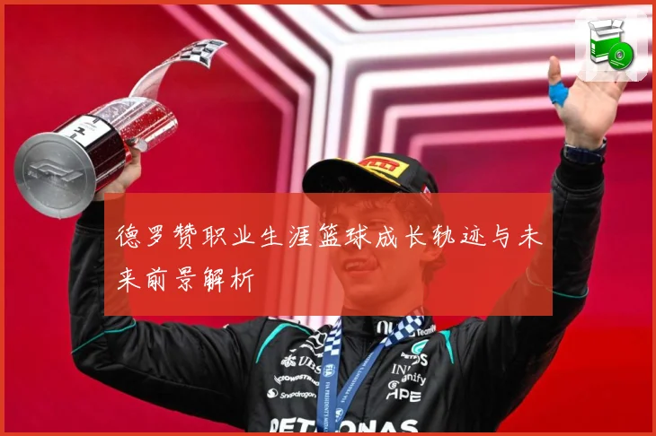 德罗赞职业生涯篮球成长轨迹与未来前景解析
