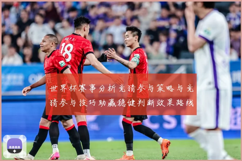 世界杯赛事分析竞猜参与策略与竞猜参与技巧助赢稳健判断效果路线数据研判