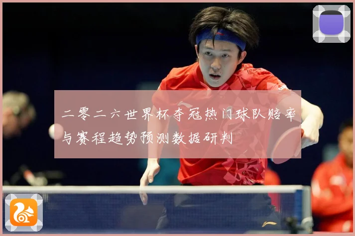 二零二六世界杯夺冠热门球队赔率与赛程趋势预测数据研判