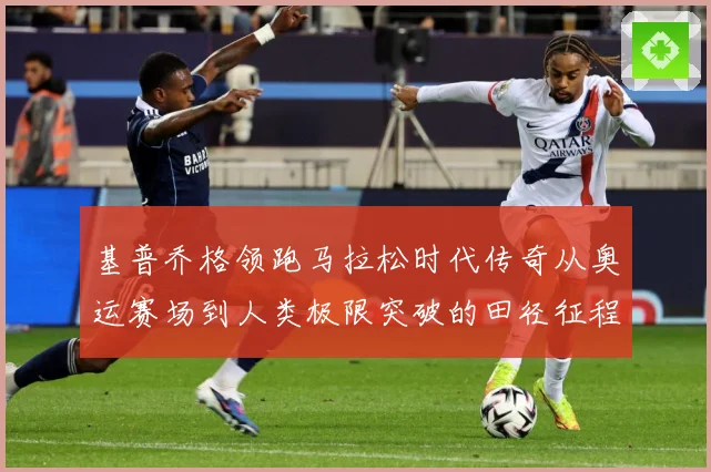 基普乔格领跑马拉松时代传奇从奥运赛场到人类极限突破的田径征程解析