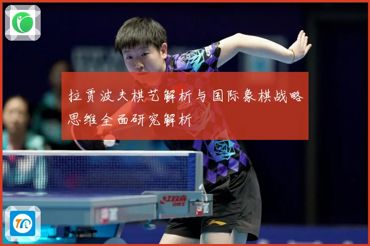 拉贾波夫棋艺解析与国际象棋战略思维全面研究解析