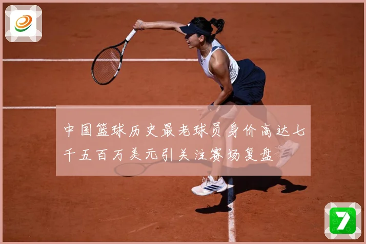 中国篮球历史最老球员身价高达七千五百万美元引关注赛场复盘