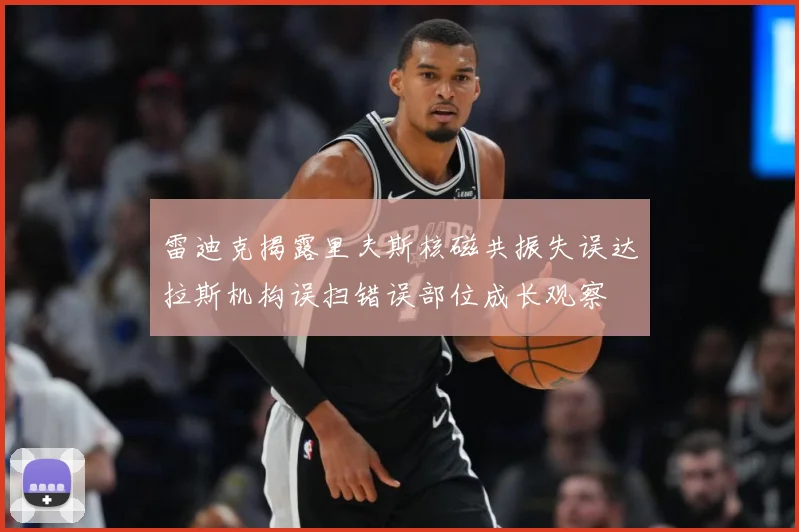 雷迪克揭露里夫斯核磁共振失误达拉斯机构误扫错误部位成长观察