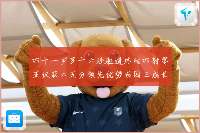 四十一岁罗十六连胜遭终结四射零正仅获六五分领先优势或因三成长观察