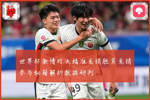 世界杯激情对决精准竞猜胜负竞猜参与秘籍解析数据研判