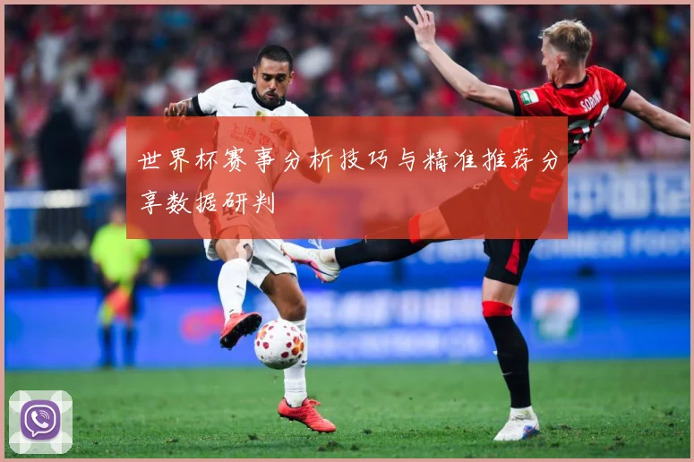 世界杯赛事分析技巧与精准推荐分享数据研判