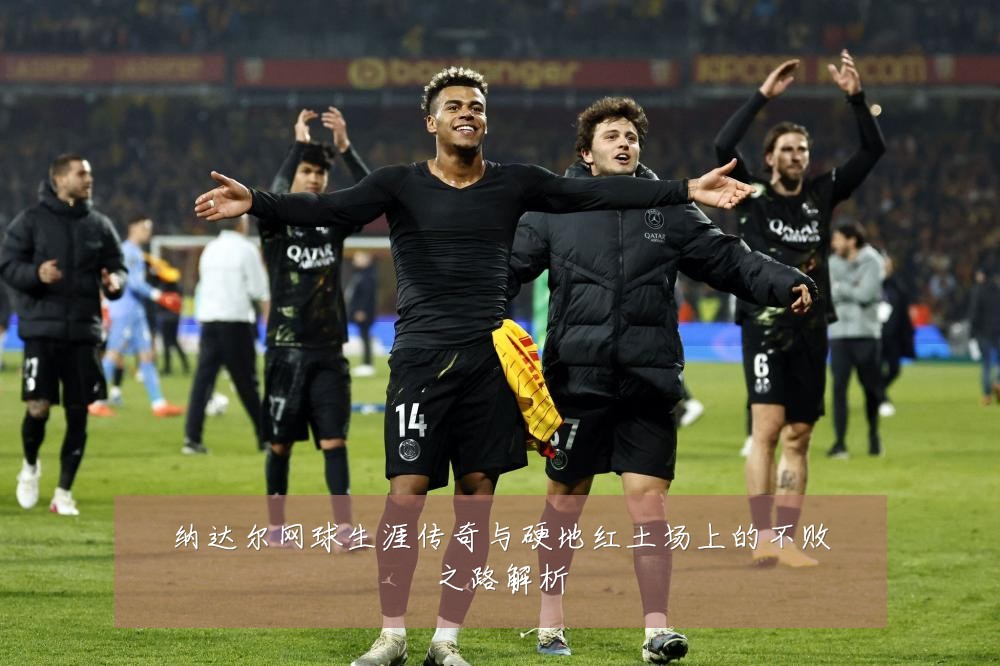 纳达尔网球生涯传奇与硬地红土场上的不败之路解析