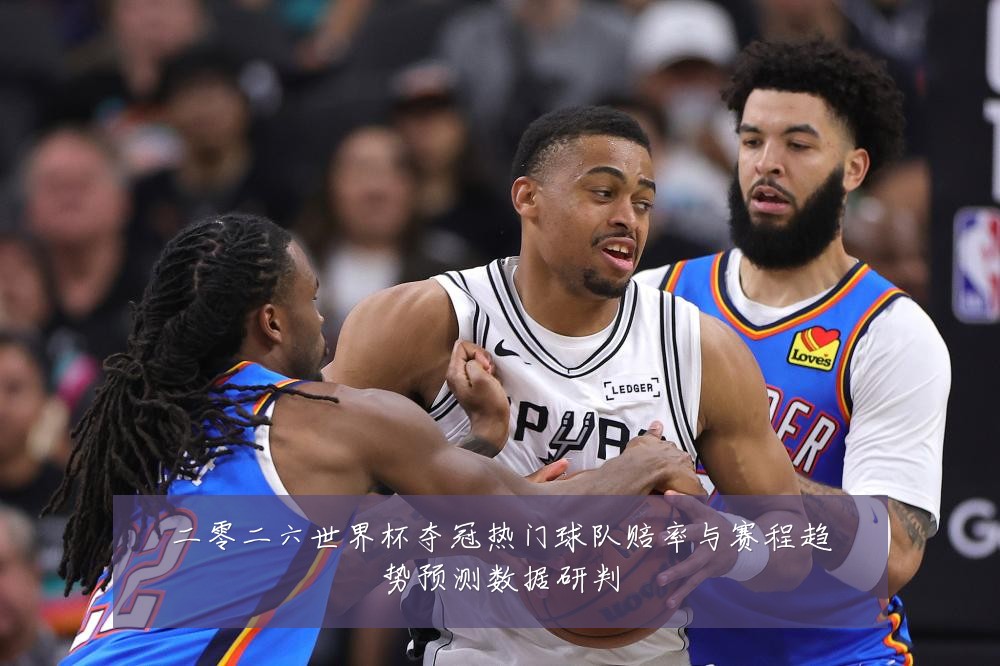 二零二六世界杯夺冠热门球队赔率与赛程趋势预测数据研判