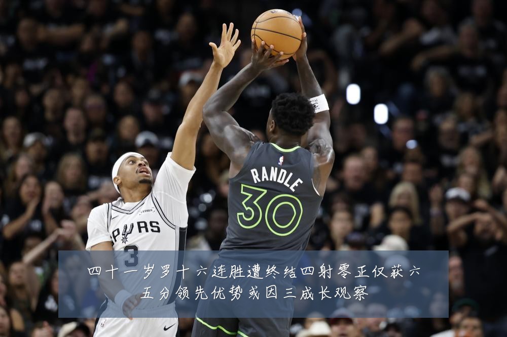 四十一岁罗十六连胜遭终结四射零正仅获六五分领先优势或因三成长观察
