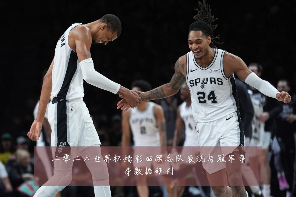二零二六世界杯精彩回顾各队表现与冠军争夺数据研判