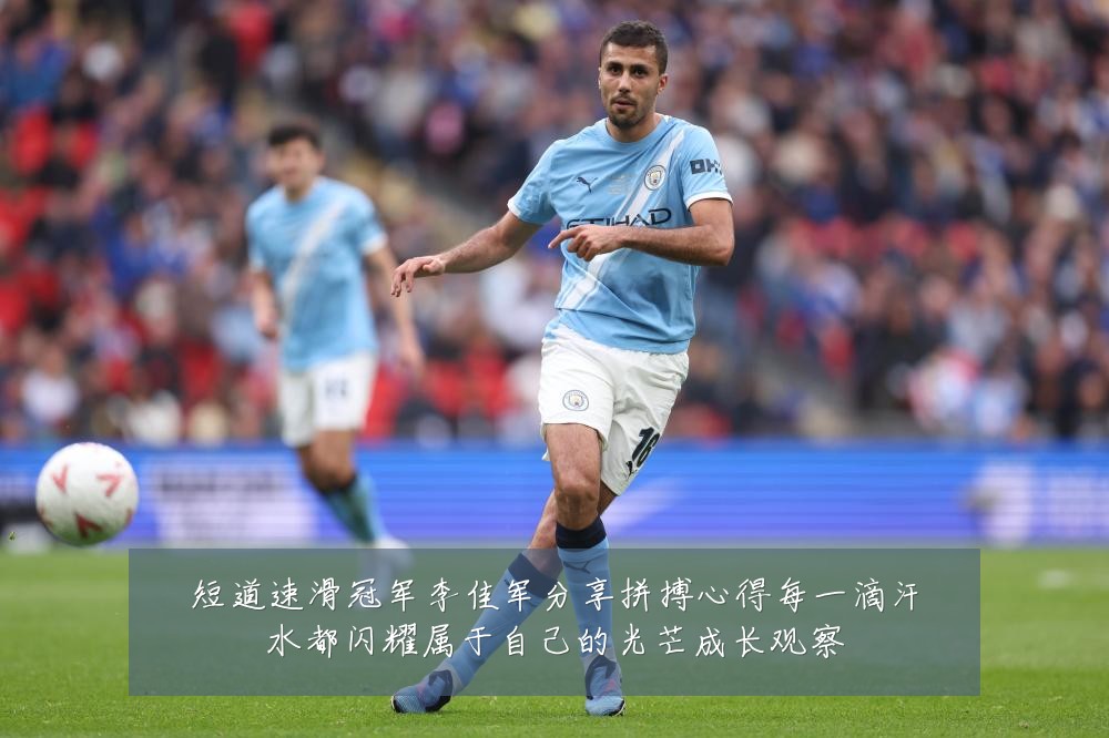 短道速滑冠军李佳军分享拼搏心得每一滴汗水都闪耀属于自己的光芒成长观察