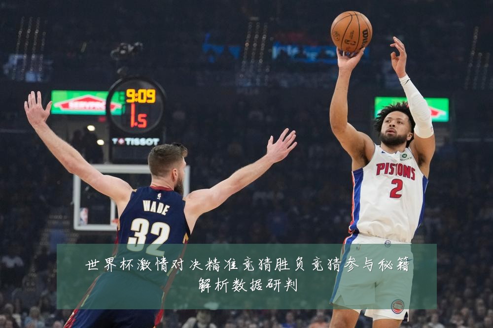 世界杯激情对决精准竞猜胜负竞猜参与秘籍解析数据研判